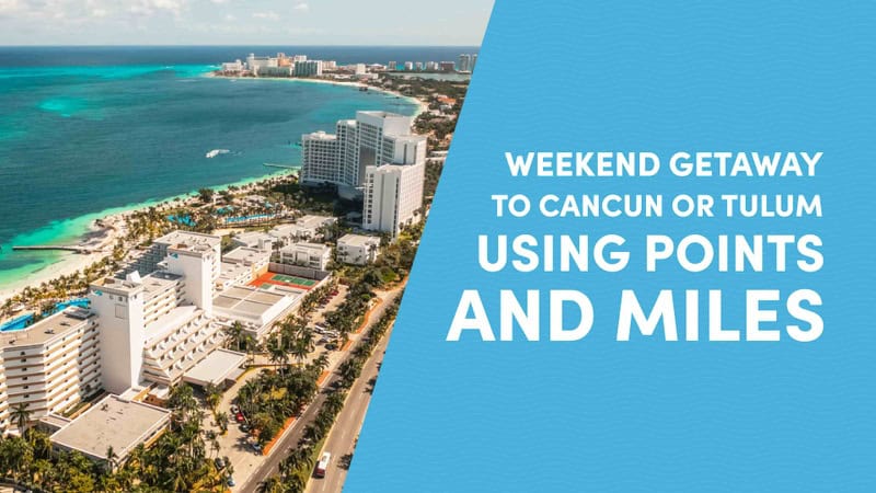Weekend Getaway to Cancun or Tulum Using Points and Miles