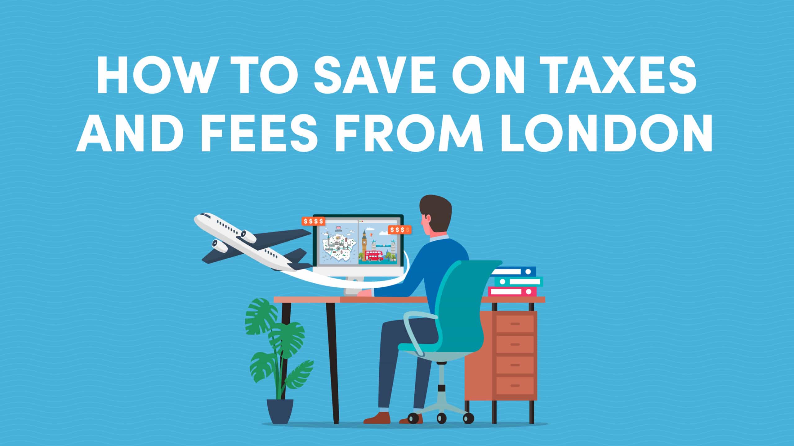 How to Avoid Paying High Taxes and Fees for Your London Trip