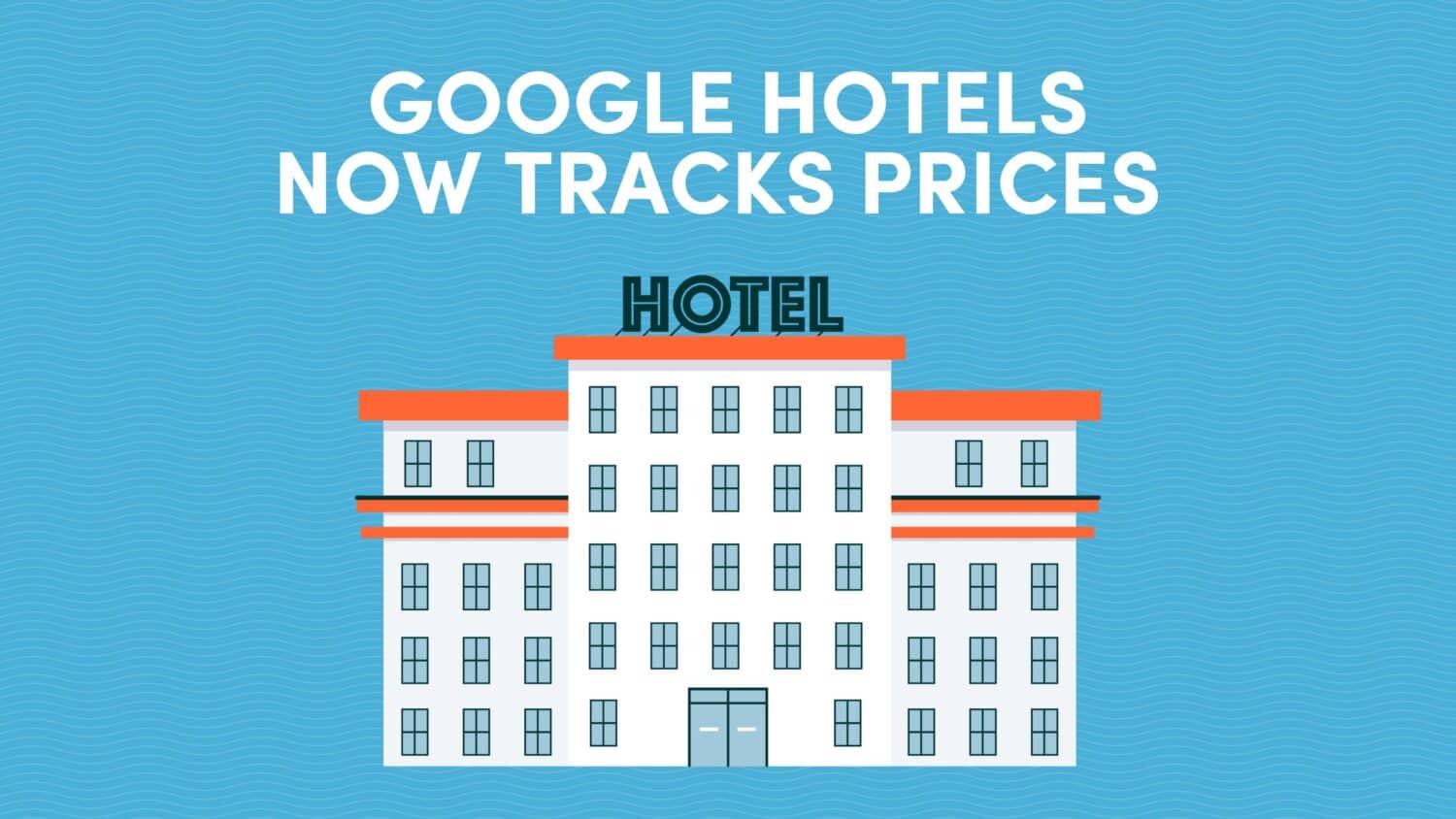 Google Hotels Now Tracks Prices So You Can Save More on Every Booking