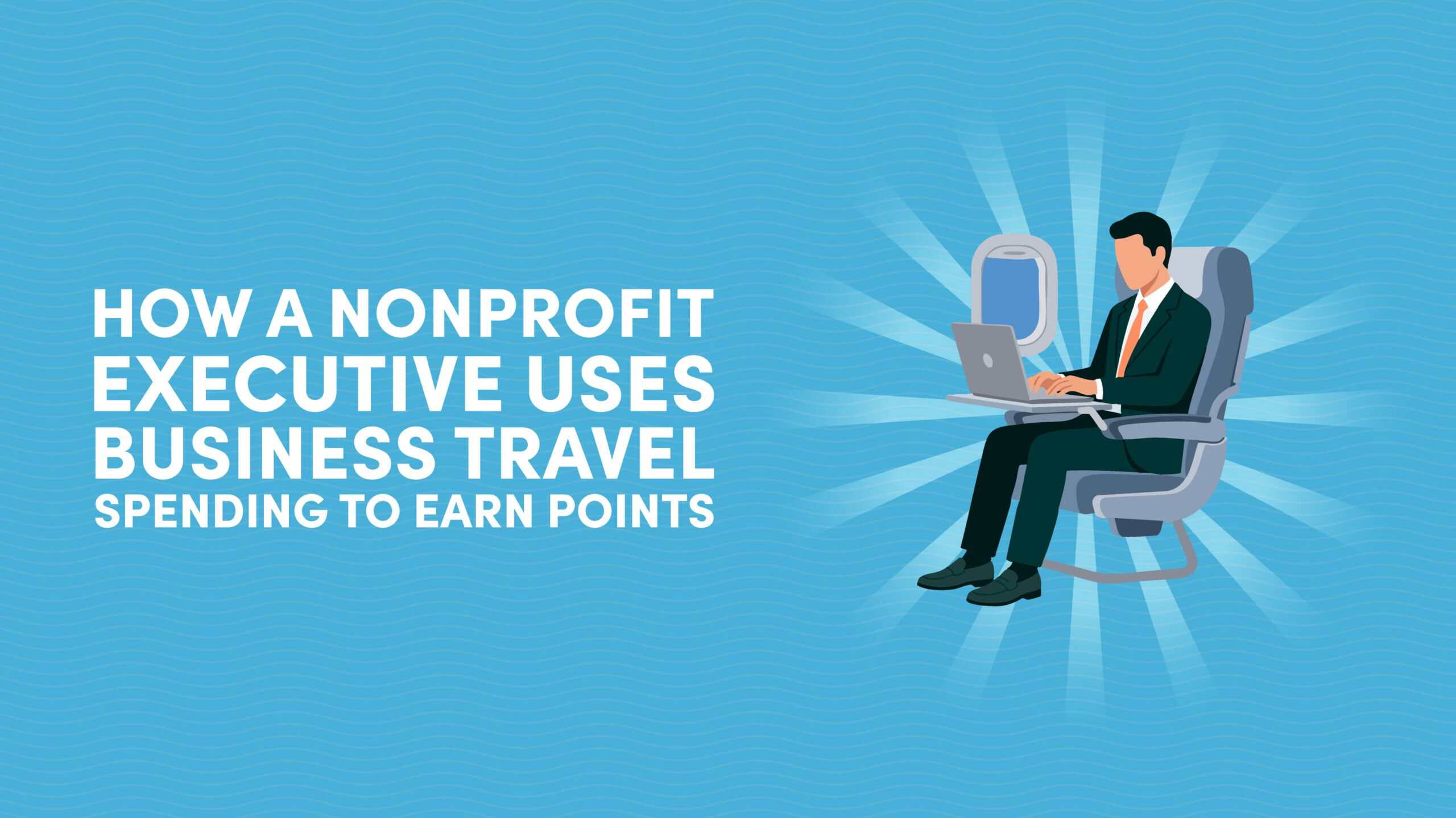 How a Nonprofit Executive Uses Business Travel Spending to Earn Points for Premium Trips